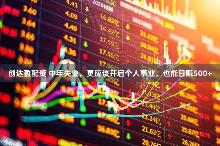 创达盈配资 中年失业，更应该开启个人事业，也能日赚500+