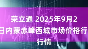 荣立通 2025年9月20日内蒙赤峰西城市场价格行情