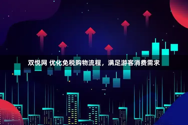 双悦网 优化免税购物流程，满足游客消费需求