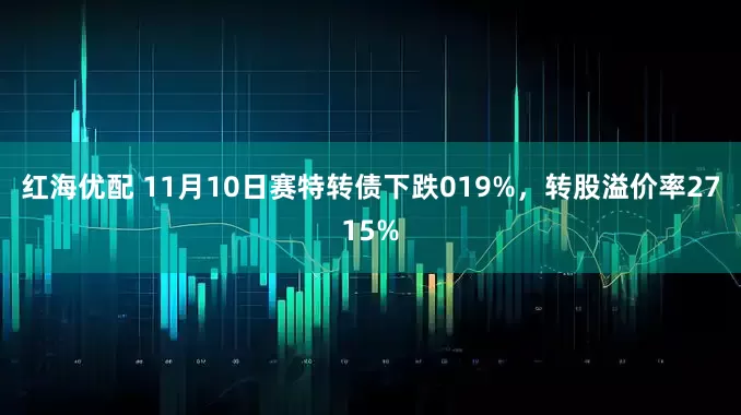 红海优配 11月10日赛特转债下跌019%，转股溢价率2715%